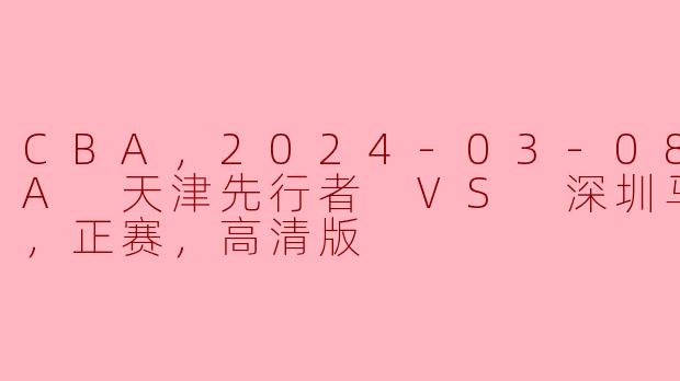 2024年3月8日CBA比赛中，天津先行者对阵深圳马可波罗的比赛结果如何？****